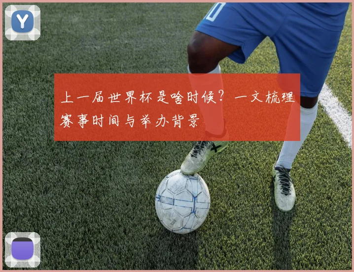 上一届世界杯是啥时候?一文梳理赛事时间与举办背景