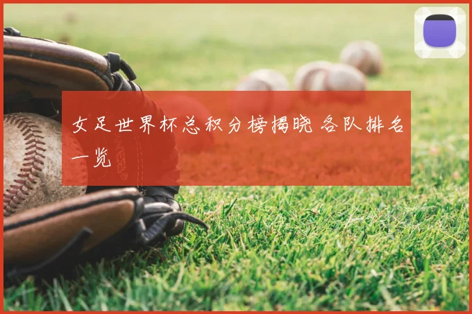 女足世界杯总积分榜揭晓 各队排名一览