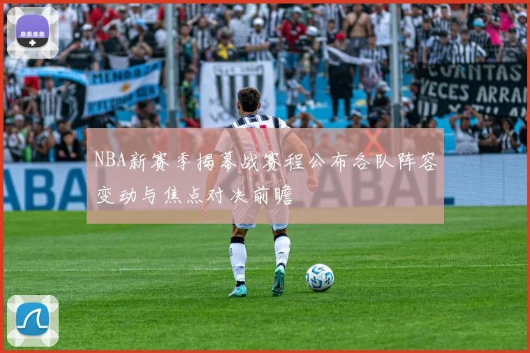NBA新赛季揭幕战赛程公布各队阵容变动与焦点对决前瞻