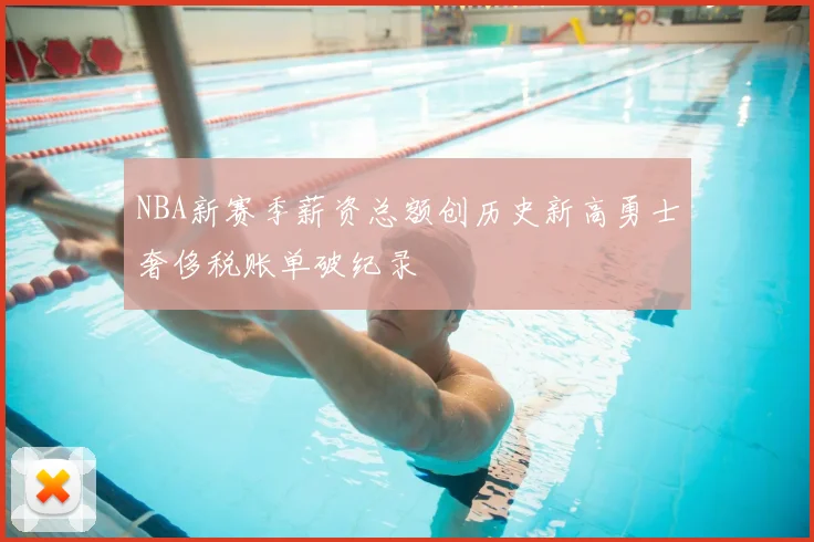 NBA新赛季薪资总额创历史新高勇士奢侈税账单破纪录