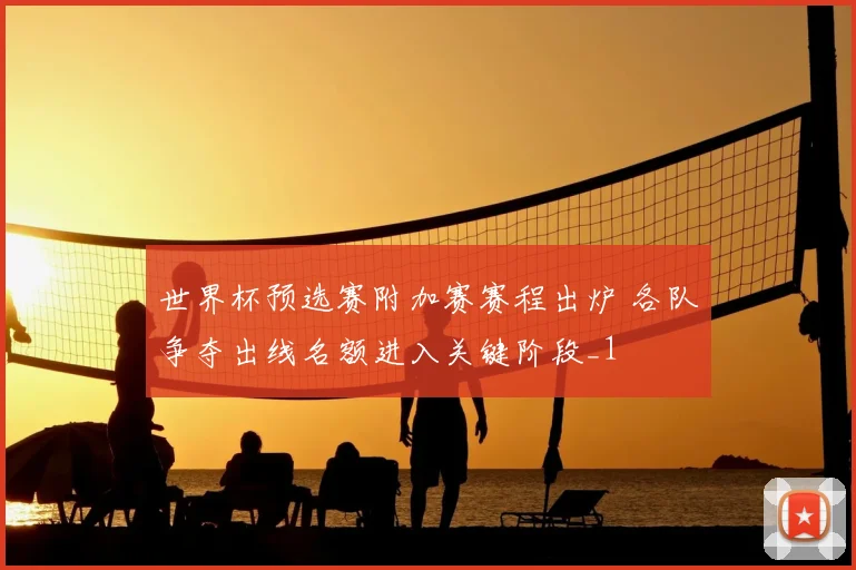 世界杯预选赛附加赛赛程出炉 各队争夺出线名额进入关键阶段_1