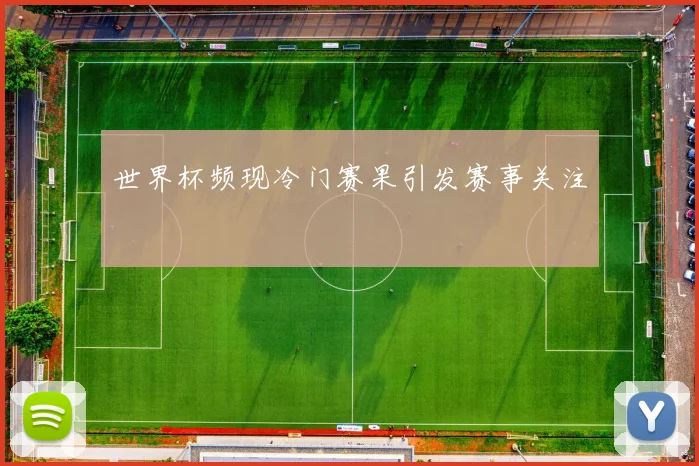 世界杯频现冷门赛果引发赛事关注