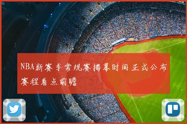 NBA新赛季常规赛揭幕时间正式公布赛程看点前瞻