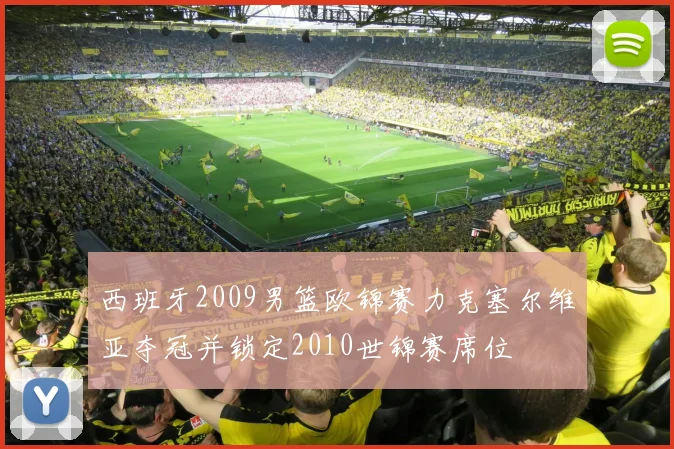西班牙2009男篮欧锦赛力克塞尔维亚夺冠并锁定2010世锦赛席位
