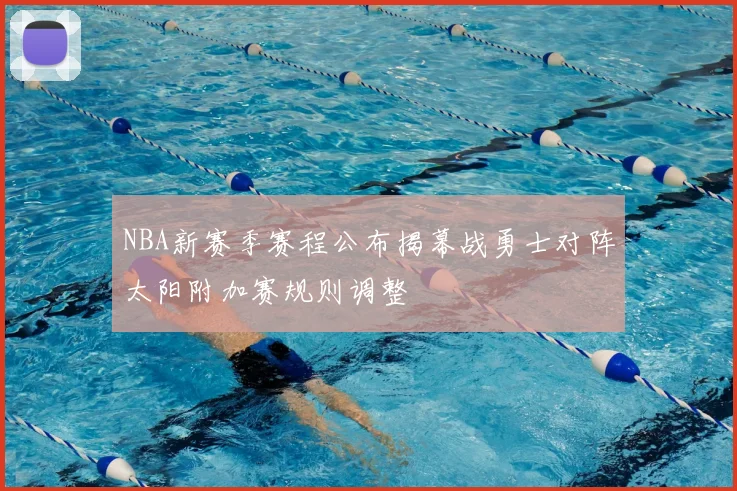 NBA新赛季赛程公布揭幕战勇士对阵太阳附加赛规则调整