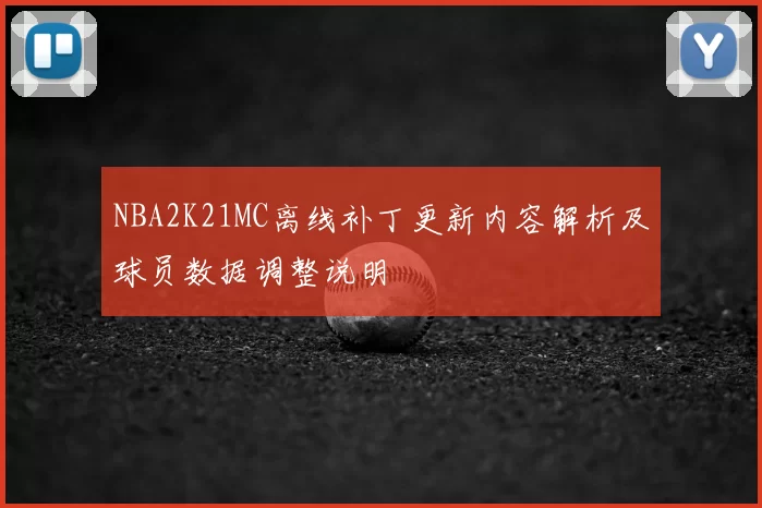 NBA2K21MC离线补丁更新内容解析及球员数据调整说明