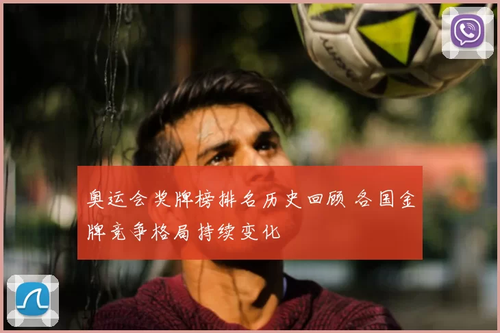奥运会奖牌榜排名历史回顾 各国金牌竞争格局持续变化