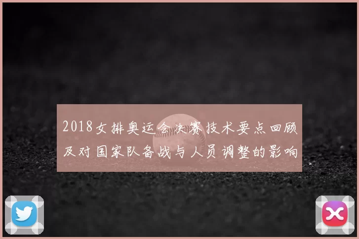 2018女排奥运会决赛技术要点回顾及对国家队备战与人员调整的影响