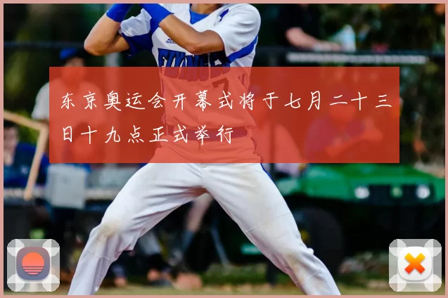 东京奥运会开幕式将于七月二十三日十九点正式举行