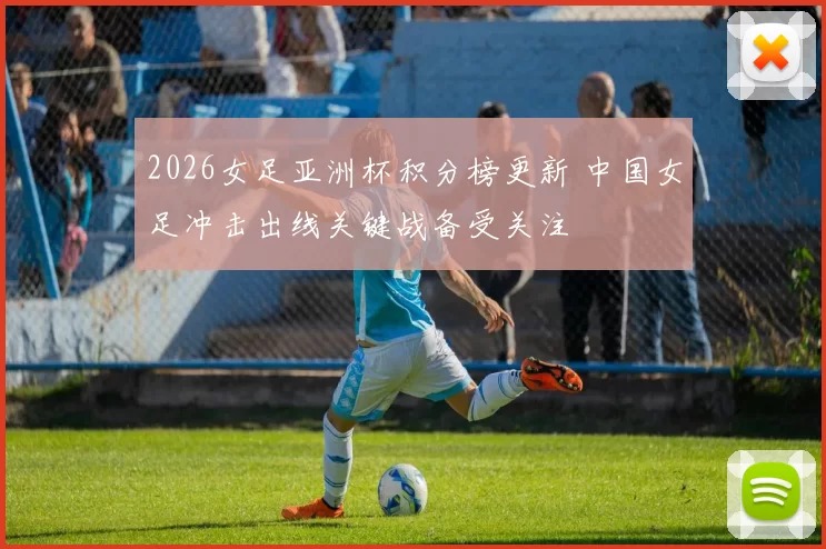 2026女足亚洲杯积分榜更新 中国女足冲击出线关键战备受关注