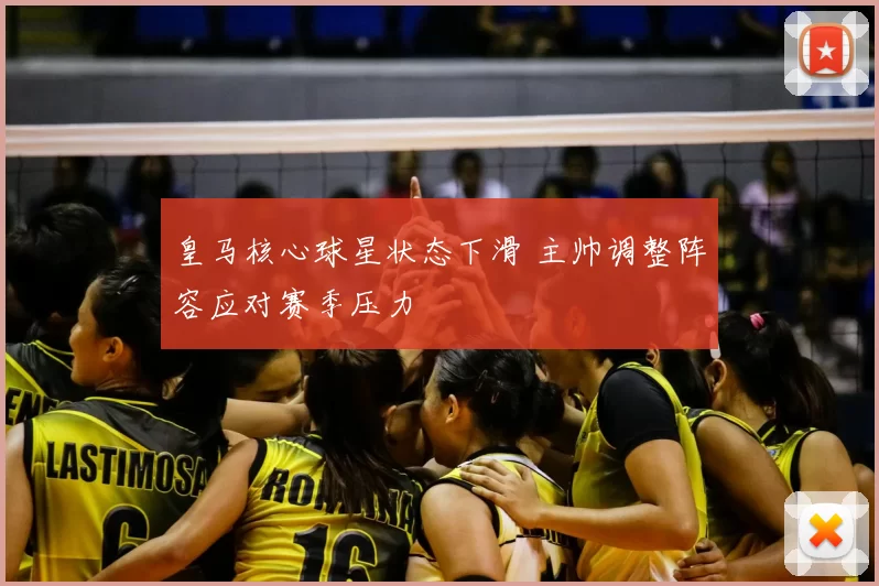 皇马核心球星状态下滑 主帅调整阵容应对赛季压力