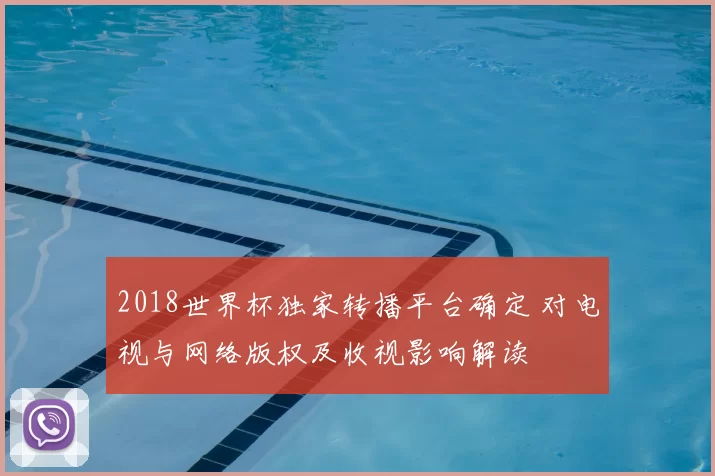 2018世界杯独家转播平台确定 对电视与网络版权及收视影响解读