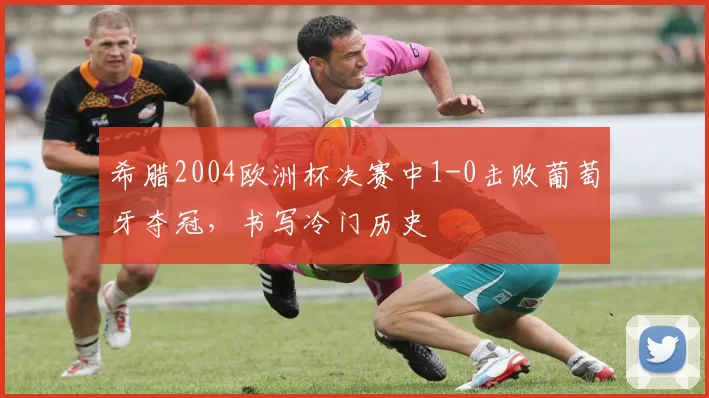 希腊2004欧洲杯决赛中1-0击败葡萄牙夺冠，书写冷门历史