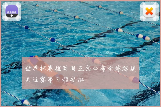 世界杯赛程时间正式公布全球球迷关注赛事日程安排
