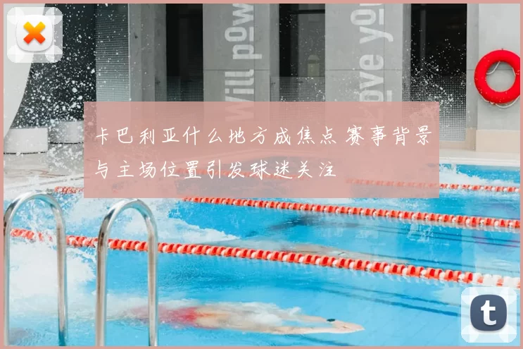卡巴利亚什么地方成焦点 赛事背景与主场位置引发球迷关注