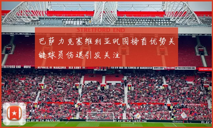 巴萨力克塞维利亚巩固榜首优势关键球员伤退引发关注
