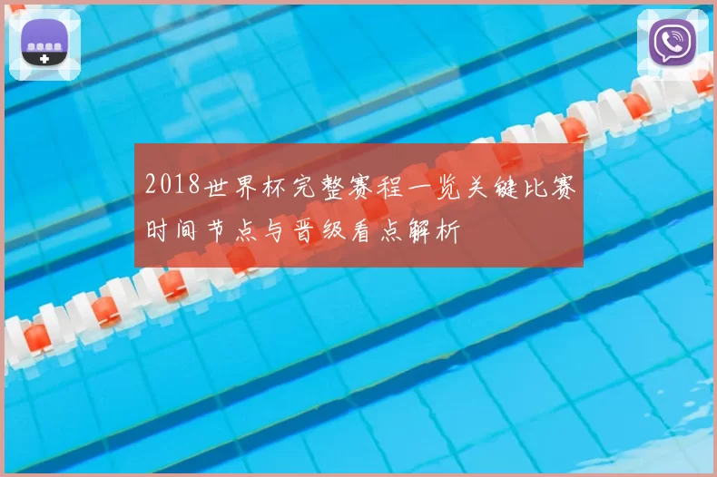 2018世界杯完整赛程一览关键比赛时间节点与晋级看点解析
