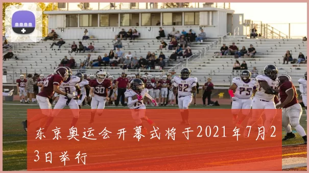 东京奥运会开幕式将于2021年7月23日举行