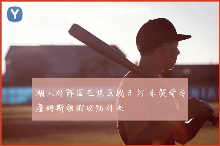 湖人对阵国王焦点战开打 东契奇与詹姆斯领衔攻防对决