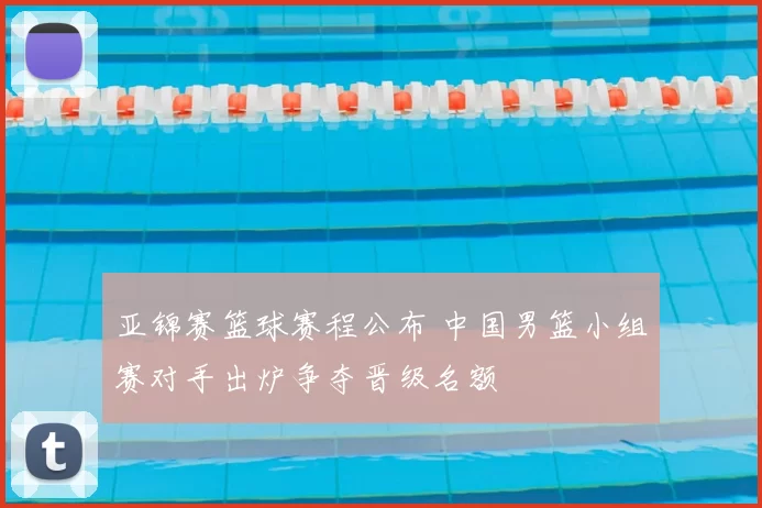 亚锦赛篮球赛程公布 中国男篮小组赛对手出炉争夺晋级名额