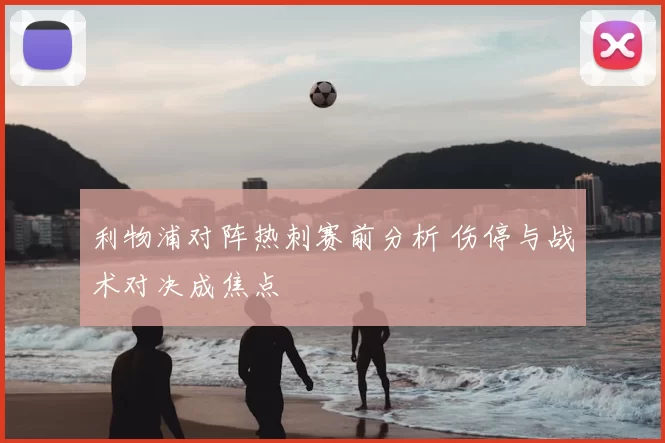 利物浦对阵热刺赛前分析 伤停与战术对决成焦点