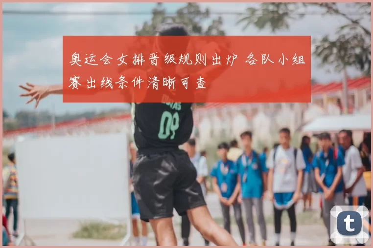 奥运会女排晋级规则出炉 各队小组赛出线条件清晰可查