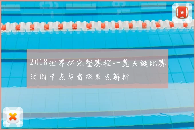 2018世界杯完整赛程一览关键比赛时间节点与晋级看点解析