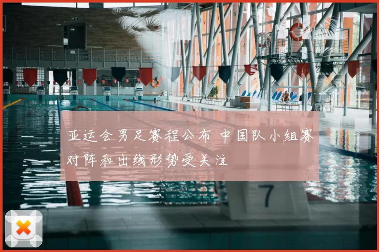亚运会男足赛程公布 中国队小组赛对阵和出线形势受关注