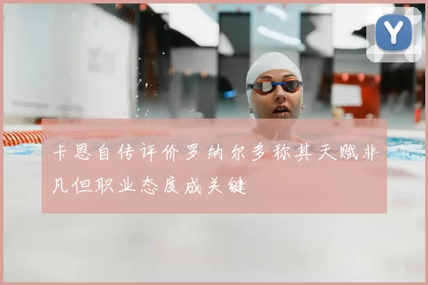卡恩自传评价罗纳尔多称其天赋非凡但职业态度成关键