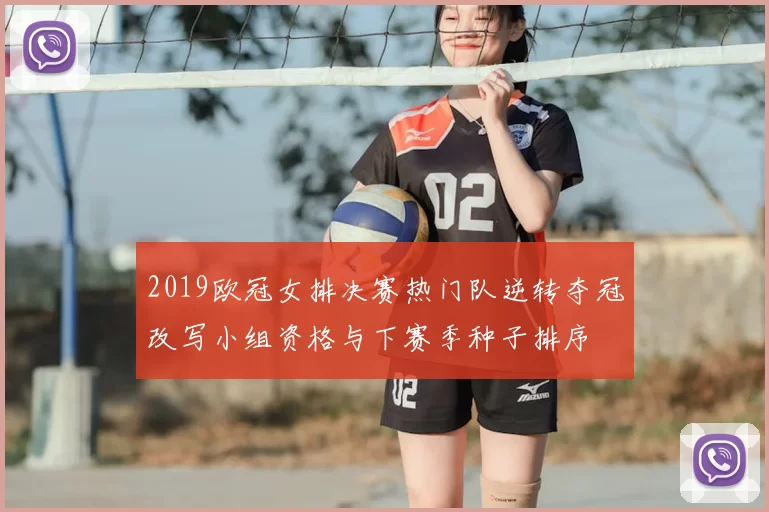 2019欧冠女排决赛热门队逆转夺冠改写小组资格与下赛季种子排序