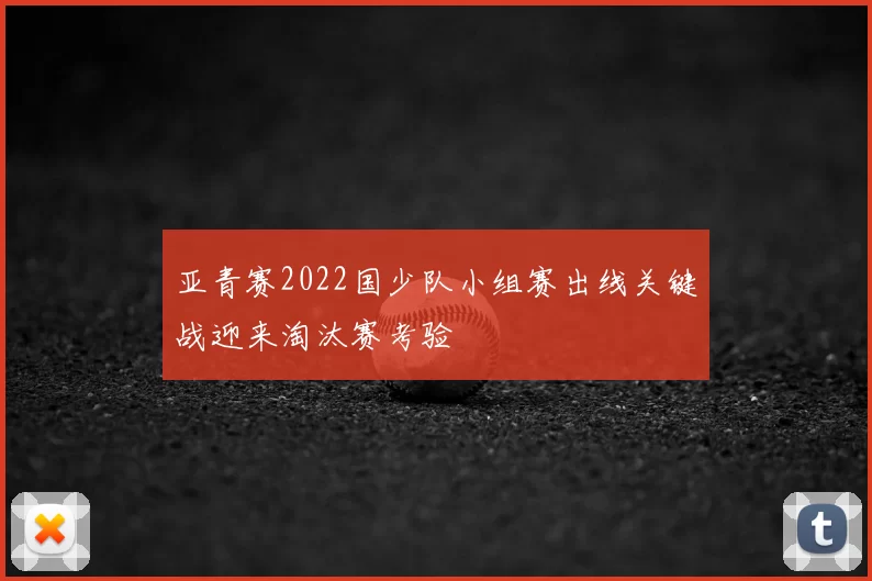 亚青赛2022国少队小组赛出线关键战迎来淘汰赛考验