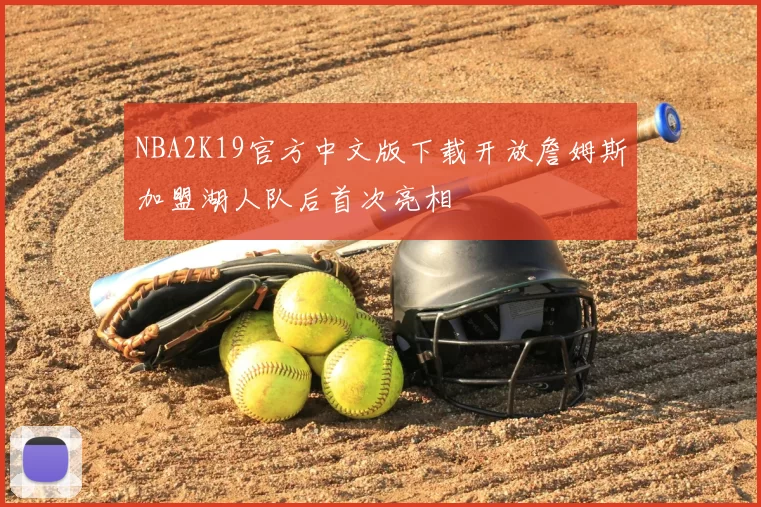 NBA2K19官方中文版下载开放詹姆斯加盟湖人队后首次亮相