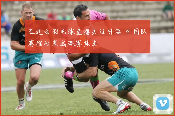 亚运会羽毛球直播关注升温 中国队赛程结果成观赛焦点