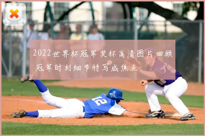 2022世界杯冠军奖杯高清图片回顾 冠军时刻细节特写成焦点