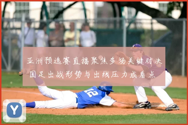 亚洲预选赛直播聚焦多场关键对决 国足出战形势与出线压力成看点