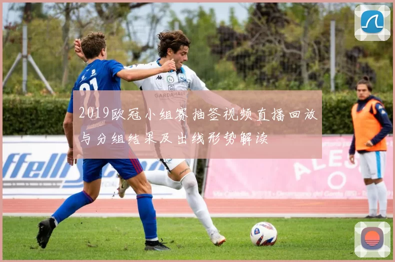2019欧冠小组赛抽签视频直播回放与分组结果及出线形势解读