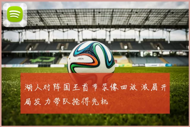 湖人对阵国王首节录像回放 浓眉开局发力带队抢得先机