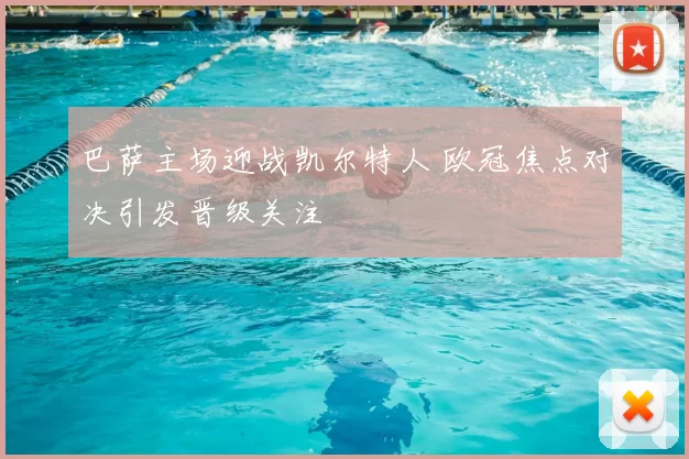 巴萨主场迎战凯尔特人 欧冠焦点对决引发晋级关注