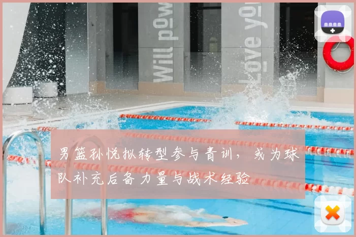 男篮孙悦拟转型参与青训，或为球队补充后备力量与战术经验