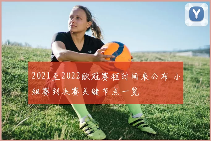 2021至2022欧冠赛程时间表公布 小组赛到决赛关键节点一览