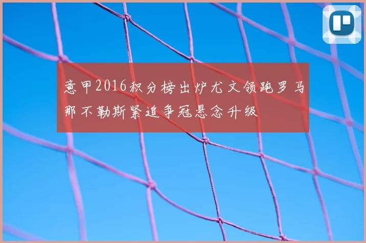 意甲2016积分榜出炉尤文领跑罗马那不勒斯紧追争冠悬念升级