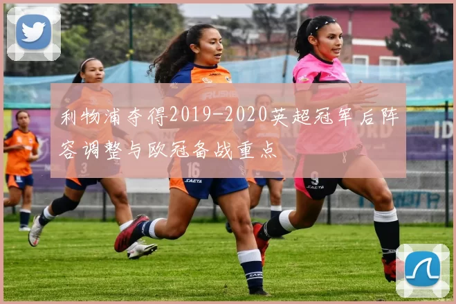 利物浦夺得2019-2020英超冠军后阵容调整与欧冠备战重点