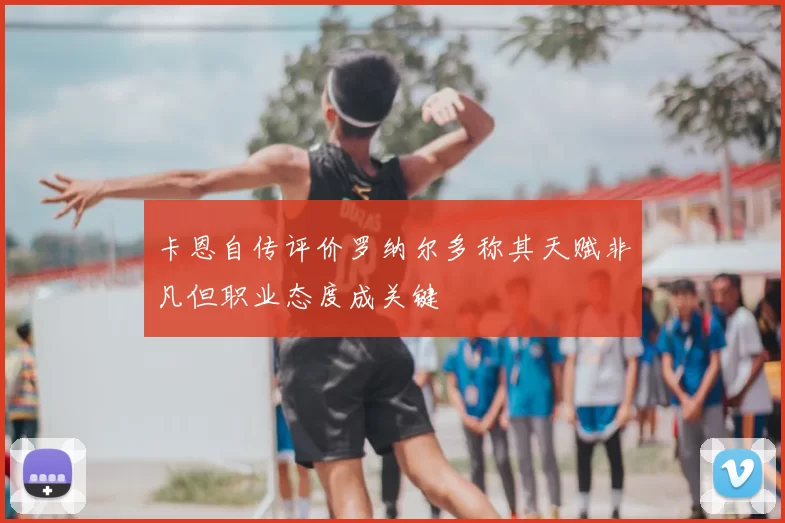 卡恩自传评价罗纳尔多称其天赋非凡但职业态度成关键